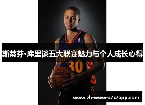 斯蒂芬·库里谈五大联赛魅力与个人成长心得