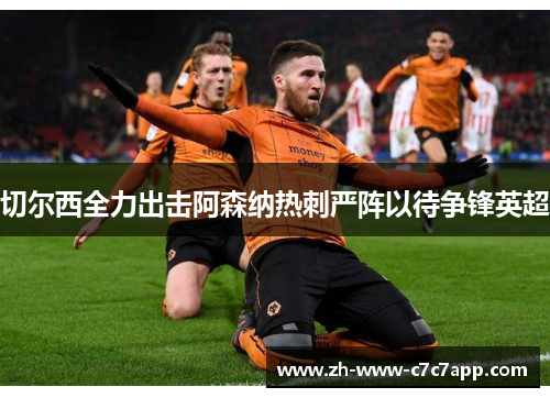 切尔西全力出击阿森纳热刺严阵以待争锋英超