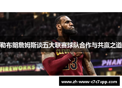 勒布朗詹姆斯谈五大联赛球队合作与共赢之道